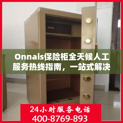 Onnais保险柜全天候人工服务热线指南，一站式解决方案