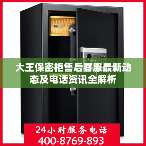 大王保密柜售后客服最新动态及电话资讯全解析
