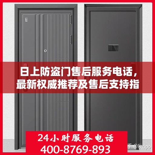 日上防盗门售后服务电话，最新权威推荐及售后支持指南
