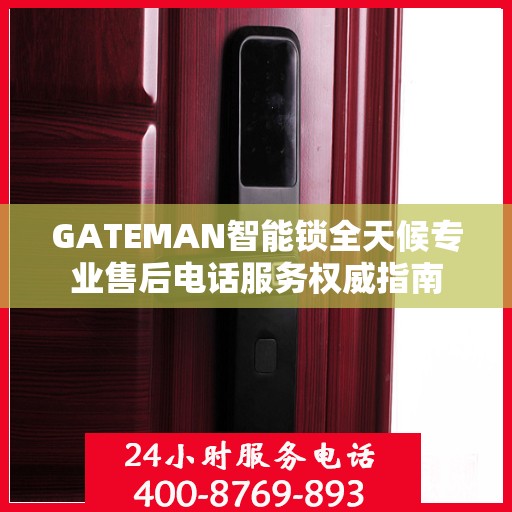 GATEMAN智能锁全天候专业售后电话服务权威指南
