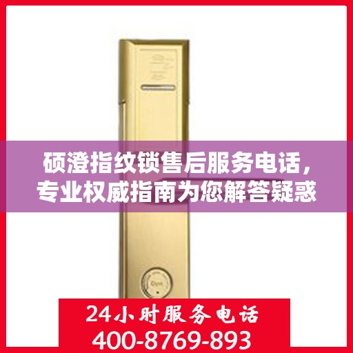 硕澄指纹锁售后服务电话，专业权威指南为您解答疑惑