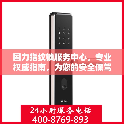 固力指纹锁服务中心，专业权威指南，为您的安全保驾护航