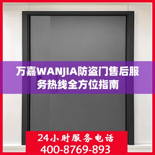 万嘉WANJIA防盗门售后服务热线全方位指南