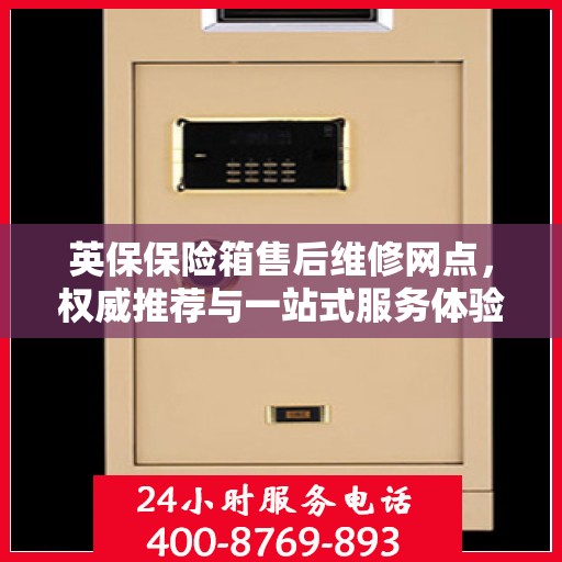 英保保险箱售后维修网点，权威推荐与一站式服务体验