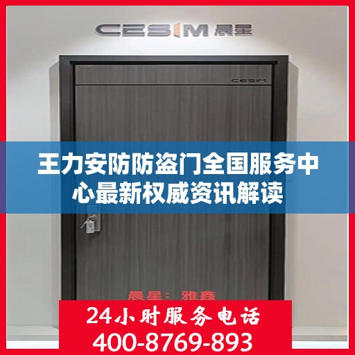 王力安防防盗门全国服务中心最新权威资讯解读