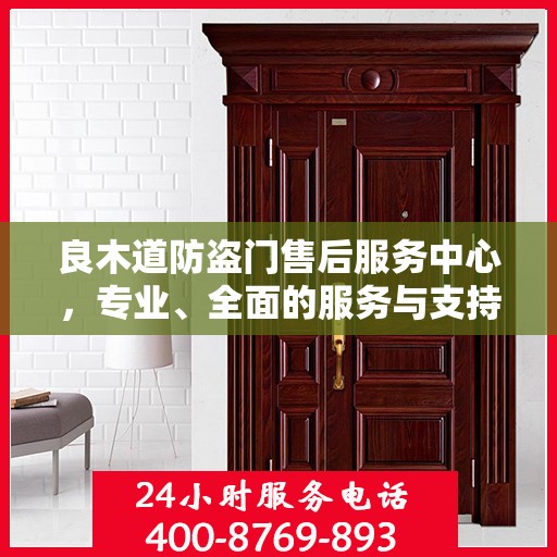 良木道防盗门售后服务中心，专业、全面的服务与支持权威指南