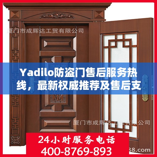 Yadilo防盗门售后服务热线，最新权威推荐及售后支持详解