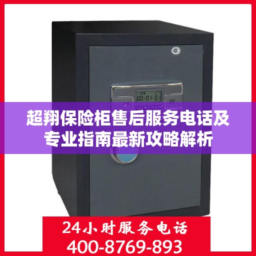 超翔保险柜售后服务电话及专业指南最新攻略解析