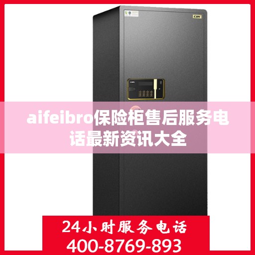 aifeibro保险柜售后服务电话最新资讯大全