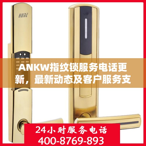 ANKW指纹锁服务电话更新，最新动态及客户服务支持