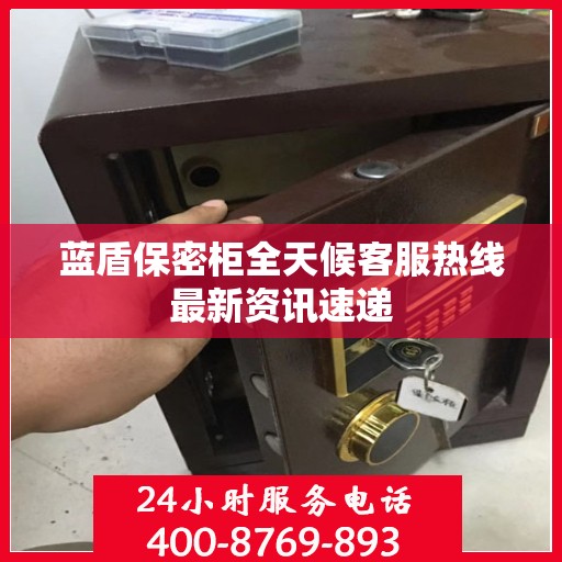 蓝盾保密柜全天候客服热线最新资讯速递