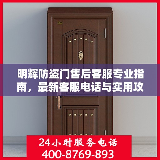 明辉防盗门售后客服专业指南，最新客服电话与实用攻略