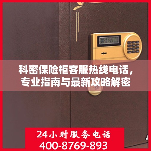 科密保险柜客服热线电话，专业指南与最新攻略解密