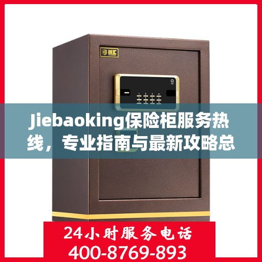 Jiebaoking保险柜服务热线，专业指南与最新攻略总览