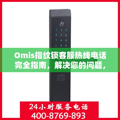 Omis指纹锁客服热线电话完全指南，解决您的问题，从此刻开始！