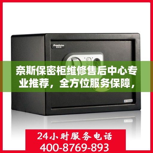 奈斯保密柜维修售后中心专业推荐，全方位服务保障，您身边的维修专家