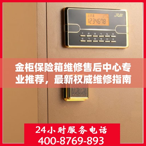 金柜保险箱维修售后中心专业推荐，最新权威维修指南