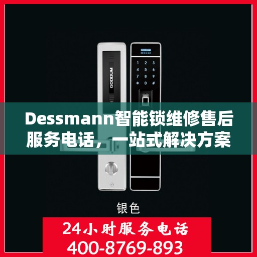 Dessmann智能锁维修售后服务电话，一站式解决方案决策指南