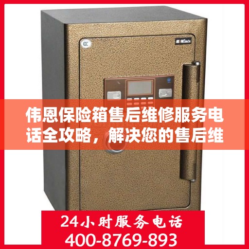 伟恩保险箱售后维修服务电话全攻略，解决您的售后维修难题