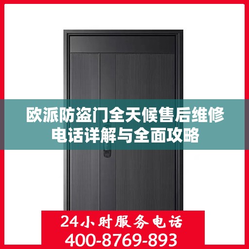 欧派防盗门全天候售后维修电话详解与全面攻略