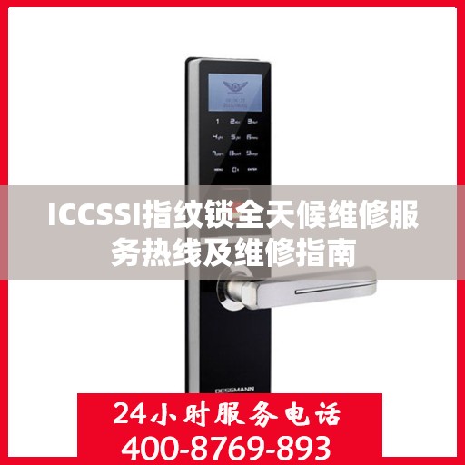 ICCSSI指纹锁全天候维修服务热线及维修指南