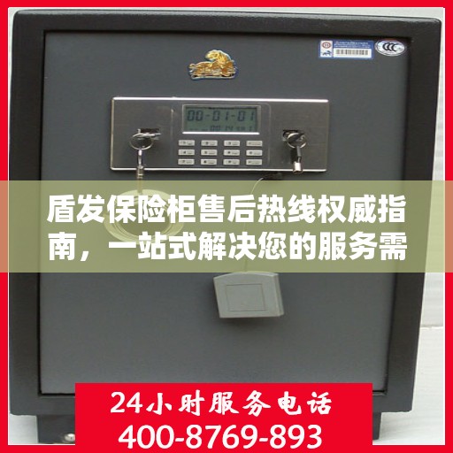 盾发保险柜售后热线权威指南，一站式解决您的服务需求