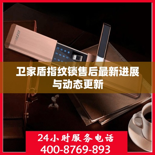 卫家盾指纹锁售后最新进展与动态更新