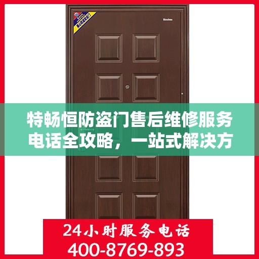 特畅恒防盗门售后维修服务电话全攻略，一站式解决方案，让您无忧售后！