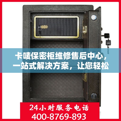 卡唛保密柜维修售后中心，一站式解决方案，让您轻松无忧！