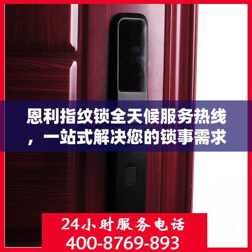 恩利指纹锁全天候服务热线，一站式解决您的锁事需求