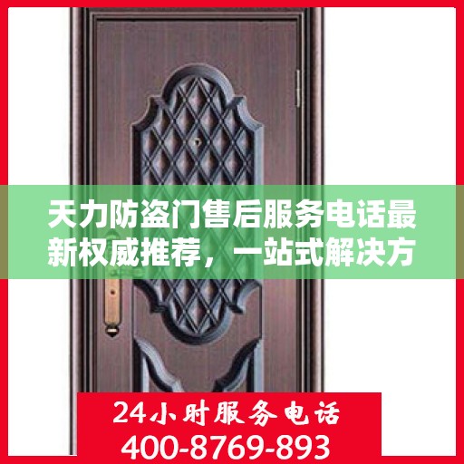 天力防盗门售后服务电话最新权威推荐，一站式解决方案的贴心服务热线揭秘