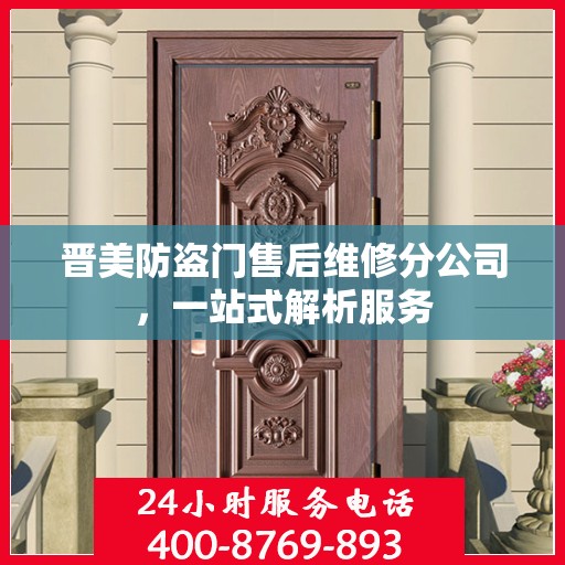 晋美防盗门售后维修分公司，一站式解析服务