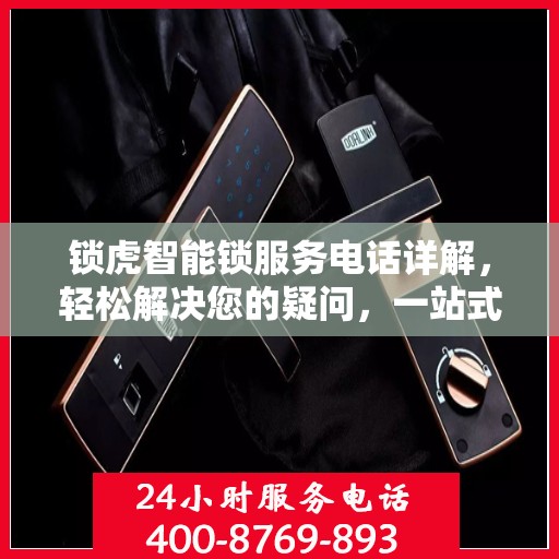 锁虎智能锁服务电话详解，轻松解决您的疑问，一站式服务体验