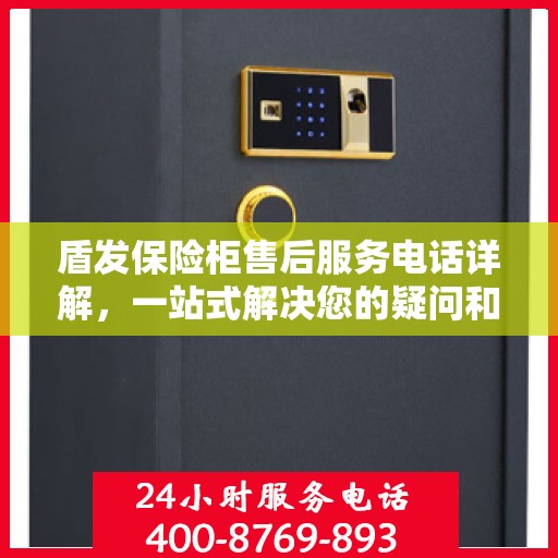 盾发保险柜售后服务电话详解，一站式解决您的疑问和需求。