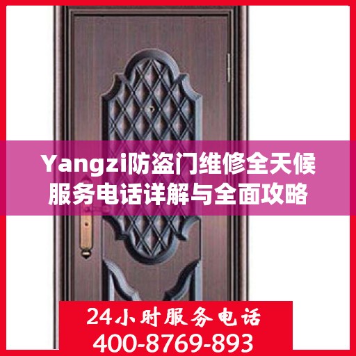 Yangzi防盗门维修全天候服务电话详解与全面攻略
