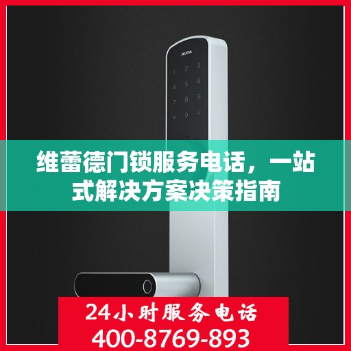 维蕾德门锁服务电话，一站式解决方案决策指南