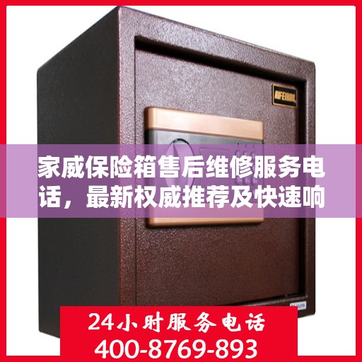 家威保险箱售后维修服务电话，最新权威推荐及快速响应支持