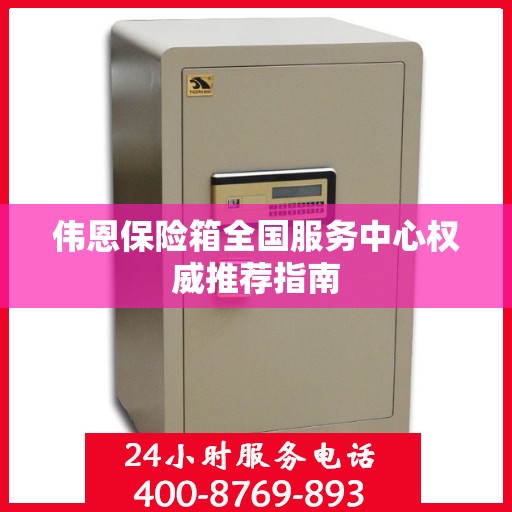 伟恩保险箱全国服务中心权威推荐指南
