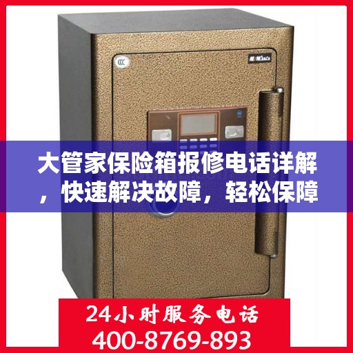 大管家保险箱报修电话详解，快速解决故障，轻松保障安全