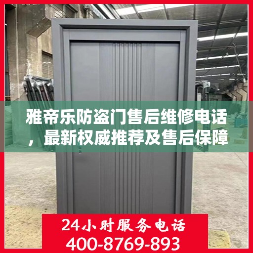 雅帝乐防盗门售后维修电话，最新权威推荐及售后保障详解