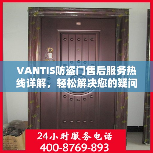 VANTIS防盗门售后服务热线详解，轻松解决您的疑问与需求