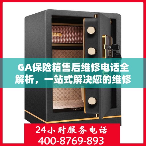 GA保险箱售后维修电话全解析，一站式解决您的维修需求