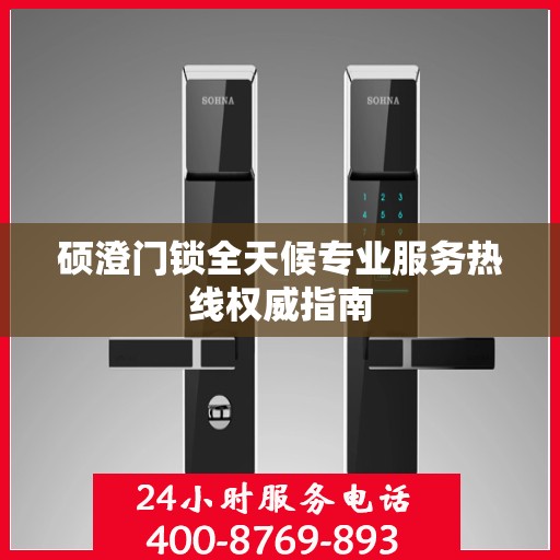 硕澄门锁全天候专业服务热线权威指南