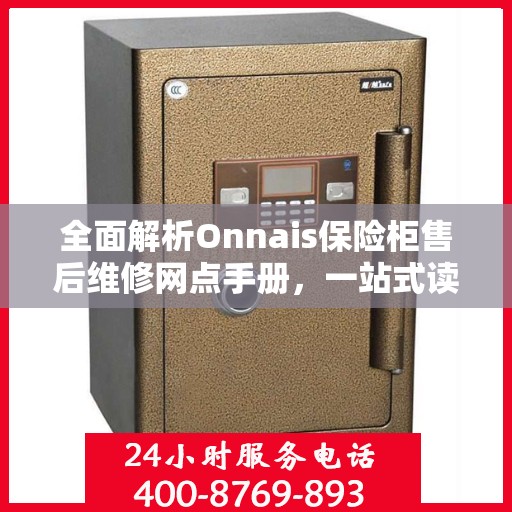 全面解析Onnais保险柜售后维修网点手册，一站式读懂维修保障服务