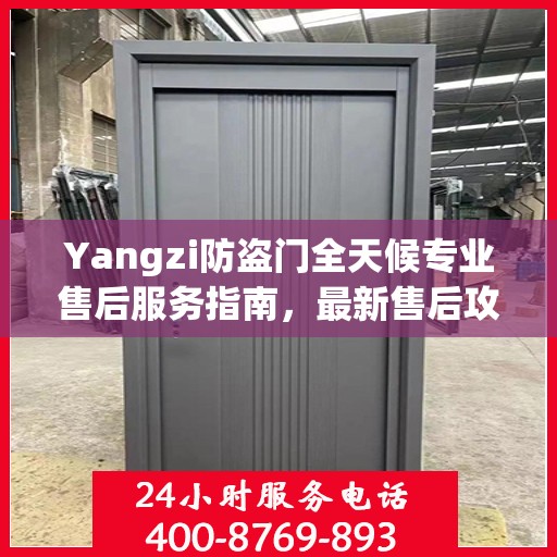 Yangzi防盗门全天候专业售后服务指南，最新售后攻略