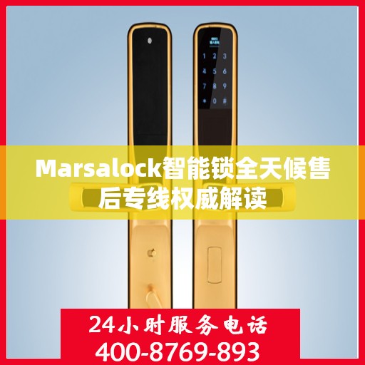 Marsalock智能锁全天候售后专线权威解读