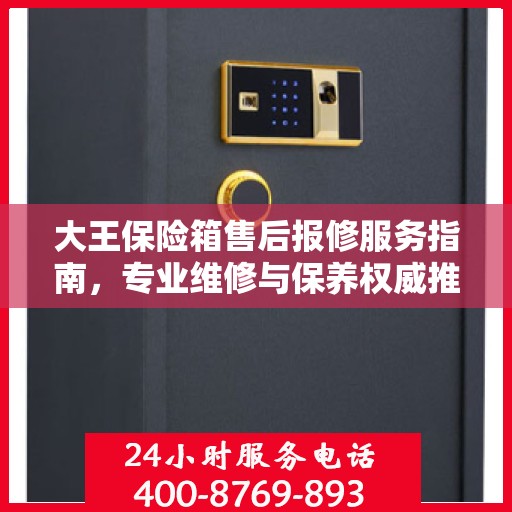 大王保险箱售后报修服务指南，专业维修与保养权威推荐