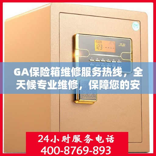 GA保险箱维修服务热线，全天候专业维修，保障您的安全无忧！