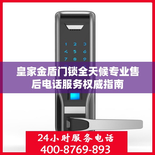 皇家金盾门锁全天候专业售后电话服务权威指南