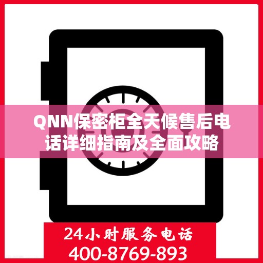 QNN保密柜全天候售后电话详细指南及全面攻略